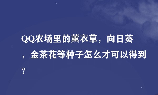 QQ农场里的薰衣草，向日葵，金茶花等种子怎么才可以得到？