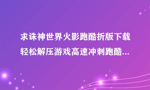 求诛神世界火影跑酷折版下载轻松解压游戏高速冲刺跑酷休闲跑酷手游诛神完整网盘链接获取