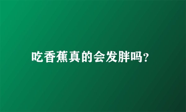 吃香蕉真的会发胖吗？