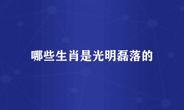 哪些生肖是光明磊落的