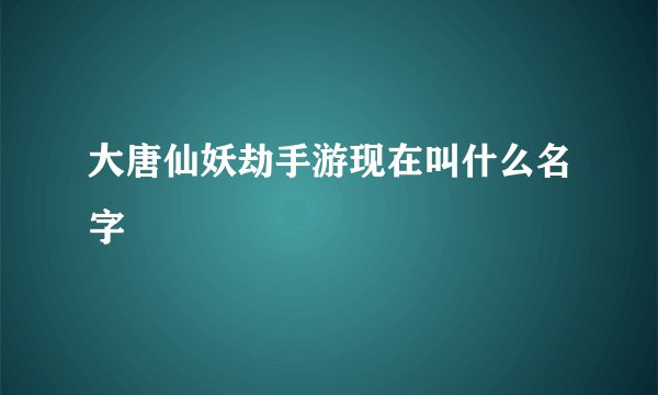 大唐仙妖劫手游现在叫什么名字
