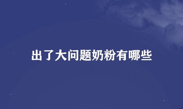 出了大问题奶粉有哪些