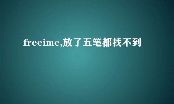 freeime,放了五笔都找不到