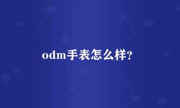 odm手表怎么样？