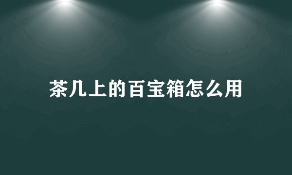 茶几上的百宝箱怎么用
