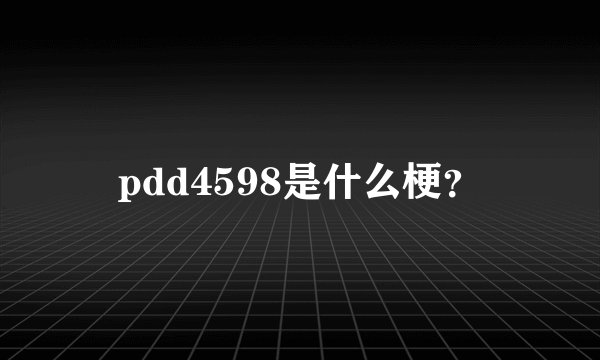 pdd4598是什么梗？