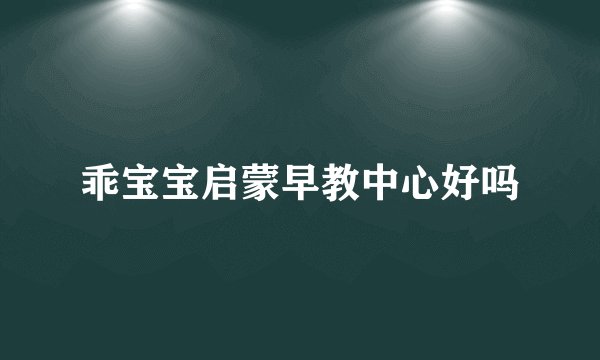 乖宝宝启蒙早教中心好吗