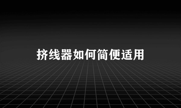 挤线器如何简便适用