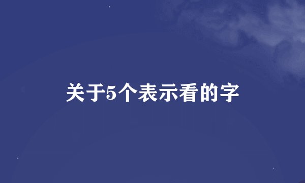 关于5个表示看的字