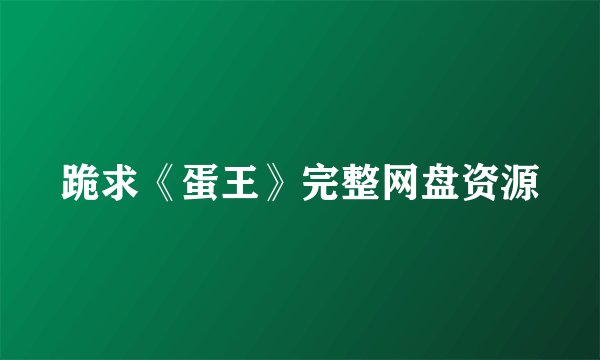 跪求《蛋王》完整网盘资源