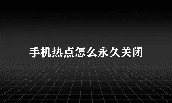 手机热点怎么永久关闭