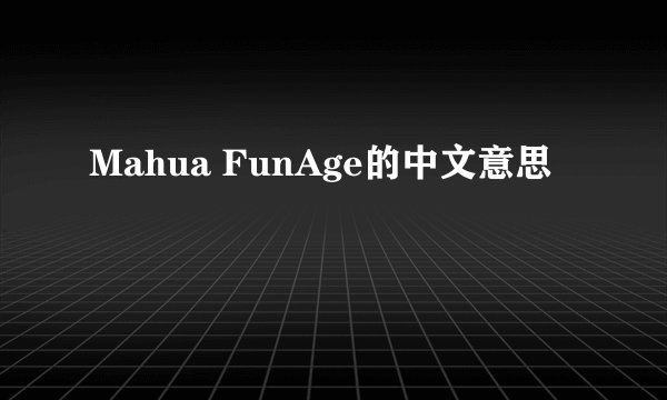 Mahua FunAge的中文意思