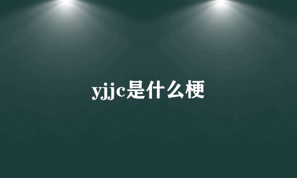 yjjc是什么梗