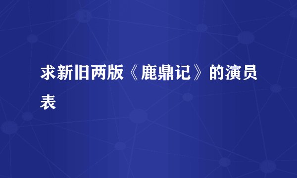 求新旧两版《鹿鼎记》的演员表