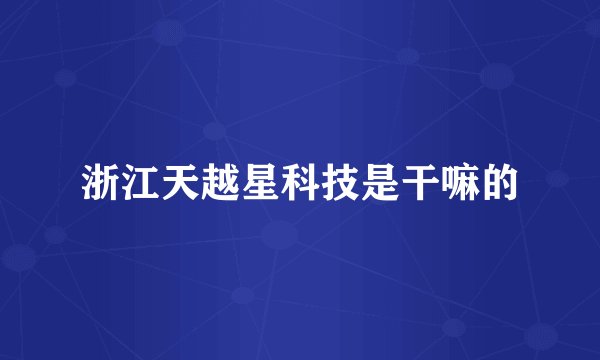 浙江天越星科技是干嘛的