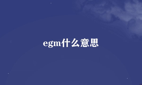 egm什么意思