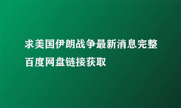 求美国伊朗战争最新消息完整百度网盘链接获取