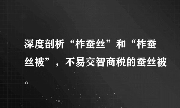 深度剖析“柞蚕丝”和“柞蚕丝被”,不易交智商税的蚕丝被。