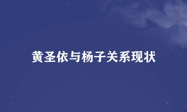 黄圣依与杨子关系现状