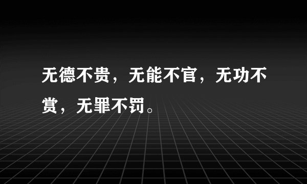 无德不贵，无能不官，无功不赏，无罪不罚。