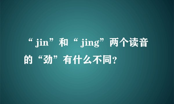 “ jin”和“ jing”两个读音的“劲”有什么不同？
