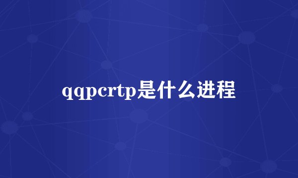 qqpcrtp是什么进程