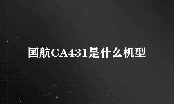 国航CA431是什么机型