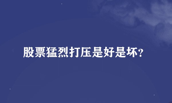 股票猛烈打压是好是坏？