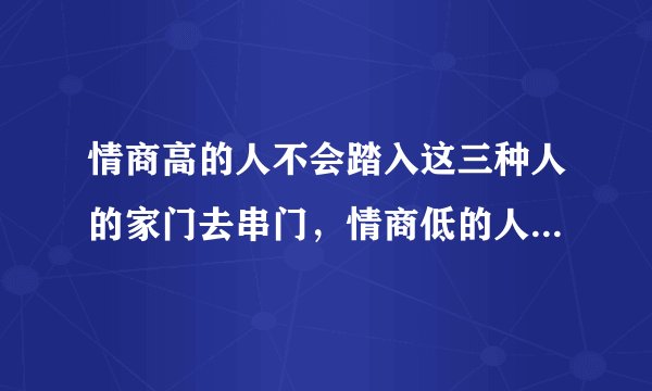 情商高的人不会踏入这三种人的家门去串门，情商低的人却怎么都想不通？
