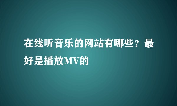 在线听音乐的网站有哪些?最好是播放MV的