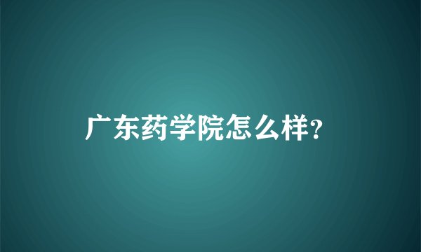 广东药学院怎么样？