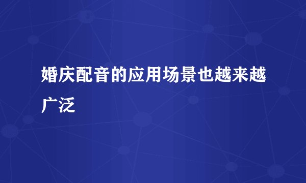 婚庆配音的应用场景也越来越广泛