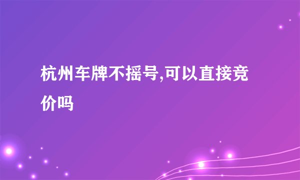杭州车牌不摇号,可以直接竞价吗