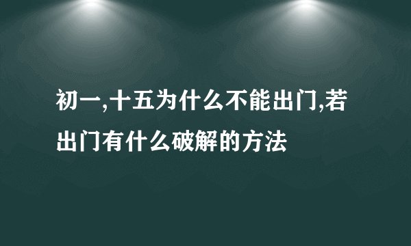 初一,十五为什么不能出门,若出门有什么破解的方法