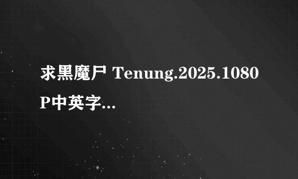求黑魔尸 Tenung.2025.1080P中英字幕.mp4