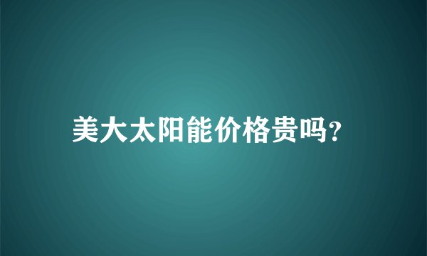 美大太阳能价格贵吗？