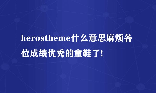 herostheme什么意思麻烦各位成绩优秀的童鞋了!
