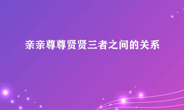 亲亲尊尊贤贤三者之间的关系