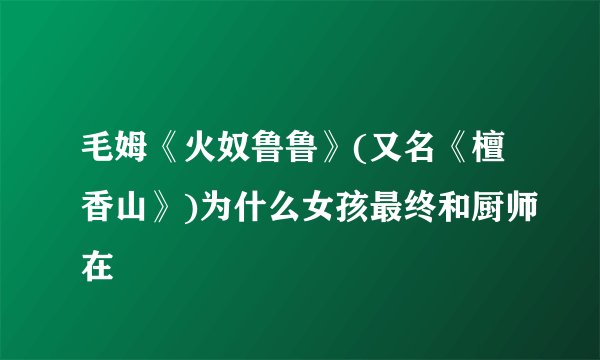 毛姆《火奴鲁鲁》(又名《檀香山》)为什么女孩最终和厨师在