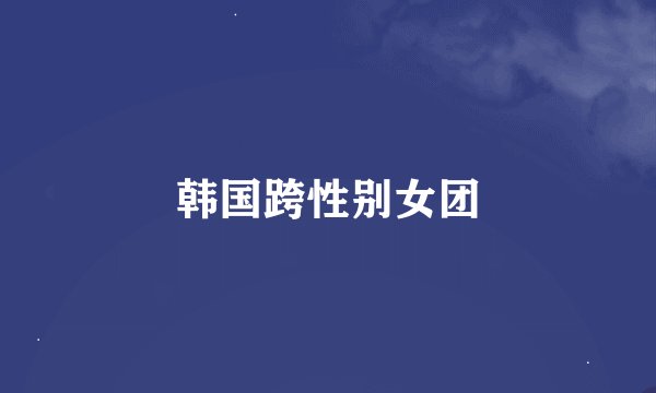 韩国跨性别女团