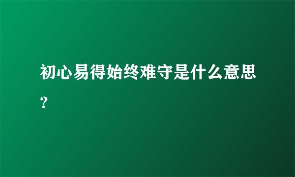 初心易得始终难守是什么意思？