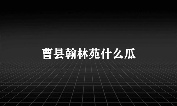 曹县翰林苑什么瓜