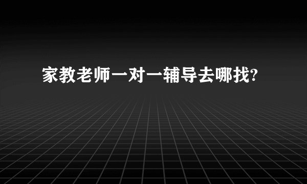 家教老师一对一辅导去哪找?