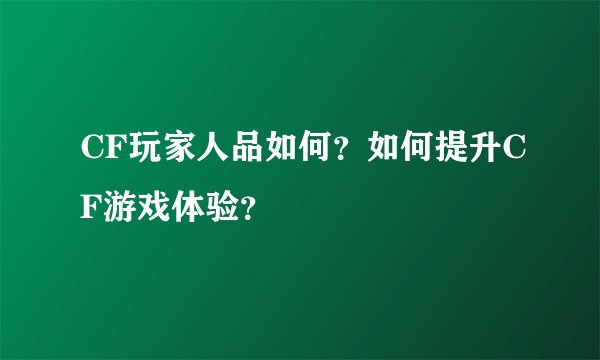 CF玩家人品如何？如何提升CF游戏体验？