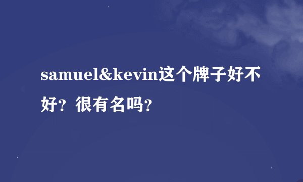samuel&kevin这个牌子好不好？很有名吗？