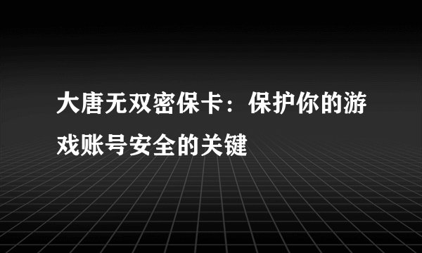 大唐无双密保卡:保护你的游戏账号安全的关键