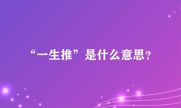 “一生推”是什么意思？