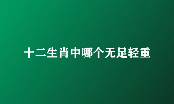 十二生肖中哪个无足轻重