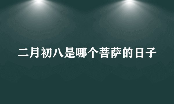 二月初八是哪个菩萨的日子