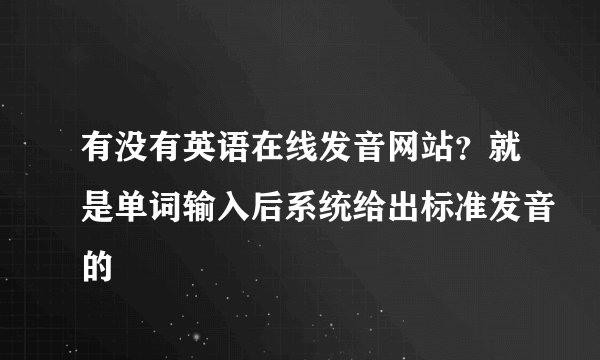 有没有英语在线发音网站？就是单词输入后系统给出标准发音的